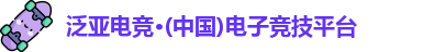 泛亚电竞·(中国)电子竞技平台